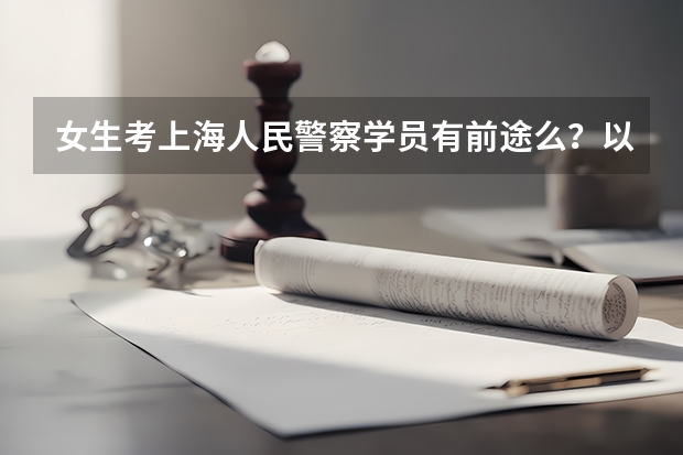 女生考上海人民警察学员有前途么？以后是做什么的？