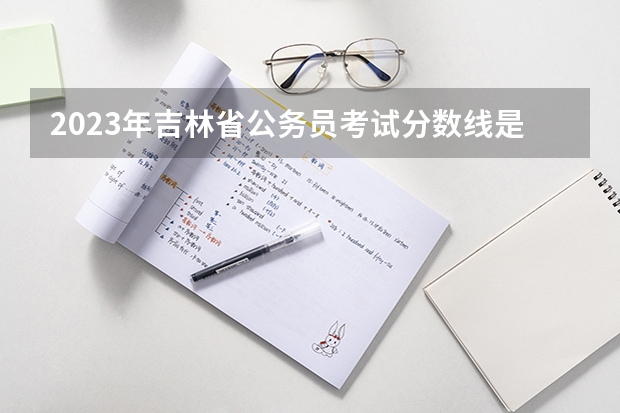 2023年吉林省公务员考试分数线是多少