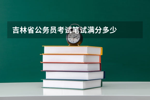 吉林省公务员考试笔试满分多少