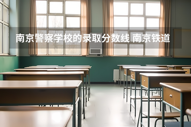 南京警察学校的录取分数线 南京铁道警察学院录取分数线