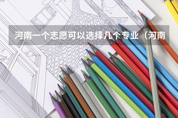 河南一个志愿可以选择几个专业（河南高考几个志愿）