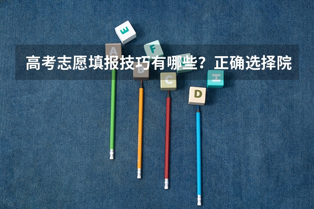 高考志愿填报技巧有哪些？正确选择院校的原则是什么？