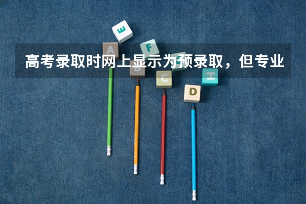 高考录取时网上显示为预录取，但专业还没定，什么意思，为什么专业没定。