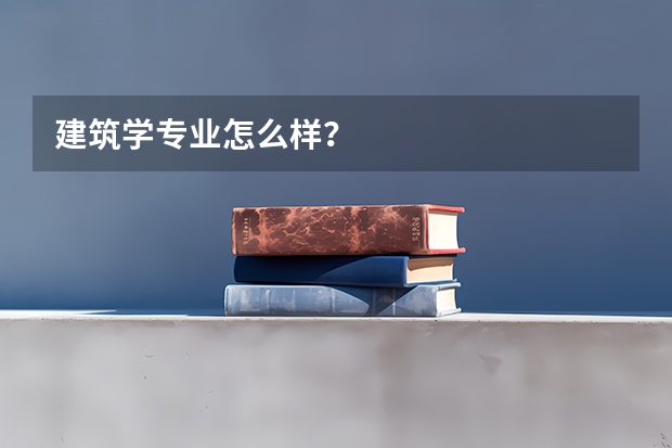 建筑学专业怎么样?