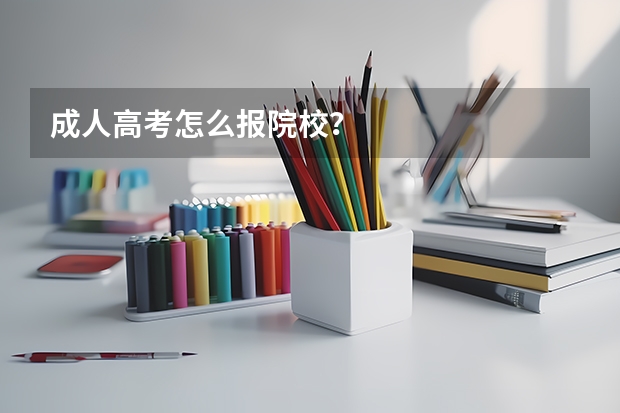 成人高考怎么报院校?