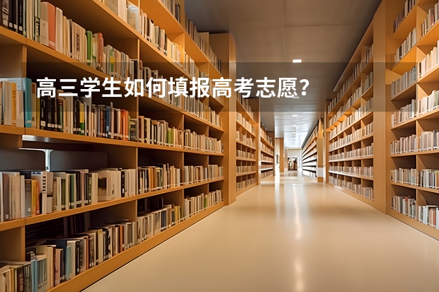 高三学生如何填报高考志愿？