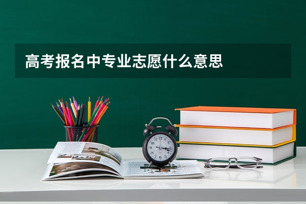 高考报名中专业志愿什么意思