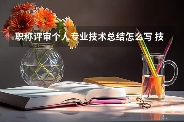 职称评审个人专业技术总结怎么写 技术总结通用范文