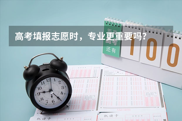 高考填报志愿时，专业更重要吗？