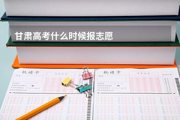甘肃高考什么时候报志愿