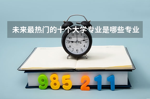 未来最热门的十个大学专业是哪些专业？