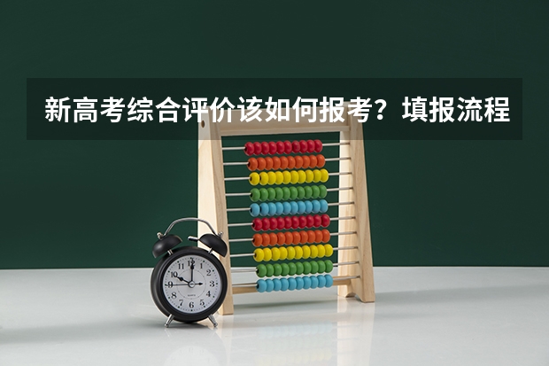 新高考综合评价该如何报考？填报流程有哪些注意事项？