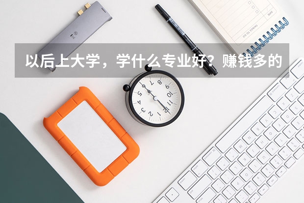 以后上大学，学什么专业好？赚钱多的！