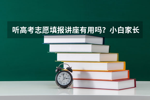 听高考志愿填报讲座有用吗？小白家长学不会该怎么办？