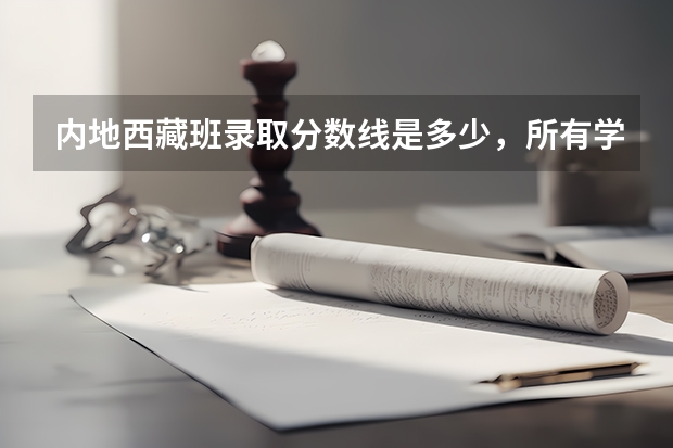 内地西藏班录取分数线是多少，所有学校？