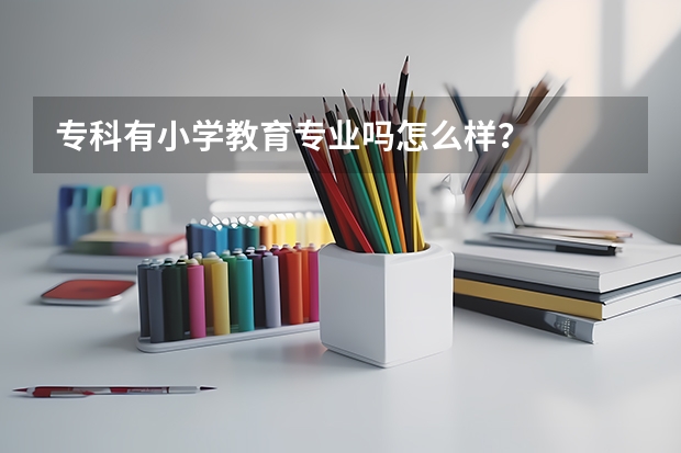 专科有小学教育专业吗怎么样?