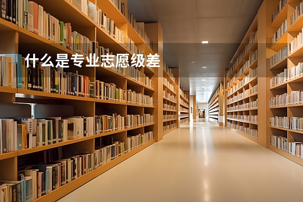 什么是专业志愿级差