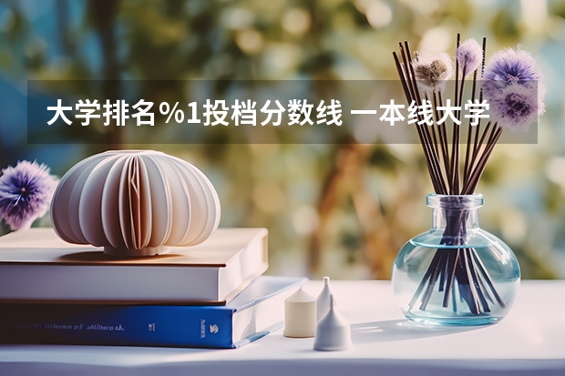 大学排名%1投档分数线 一本线大学排名及分数线