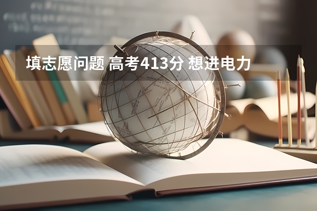 填志愿问题 高考413分 想进电力部门工作 读什么专业好 满分求解