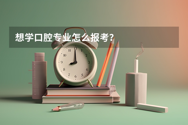 想学口腔专业怎么报考？