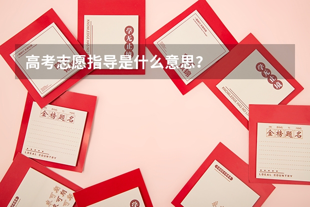 高考志愿指导是什么意思？