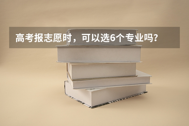 高考报志愿时，可以选6个专业吗？