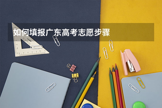 如何填报广东高考志愿步骤