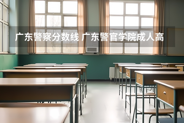 广东警察分数线 广东警官学院成人高考录取分数线