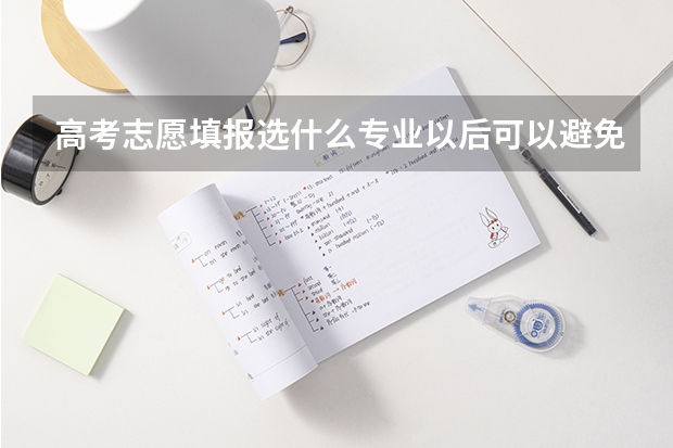 高考志愿填报选什么专业以后可以避免被AI替代？