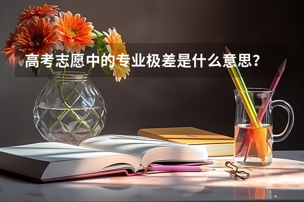 高考志愿中的专业极差是什么意思?