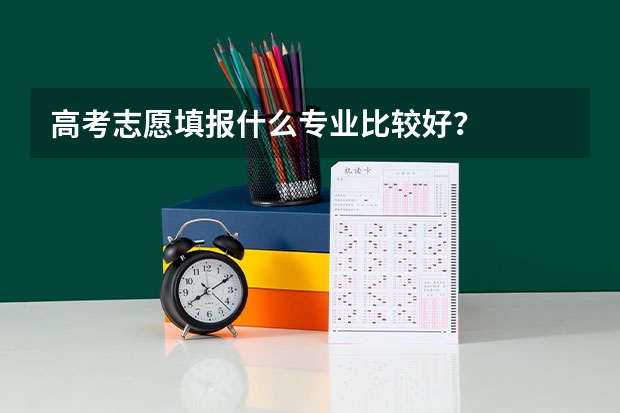 高考志愿填报什么专业比较好？