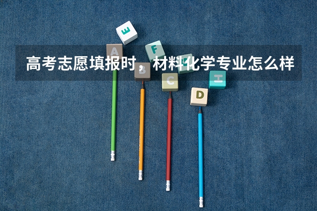 高考志愿填报时，材料化学专业怎么样？
