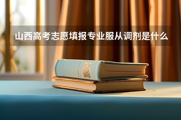 山西高考志愿填报专业服从调剂是什么意思,有什么影响