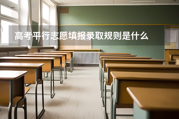 高考平行志愿填报录取规则是什么