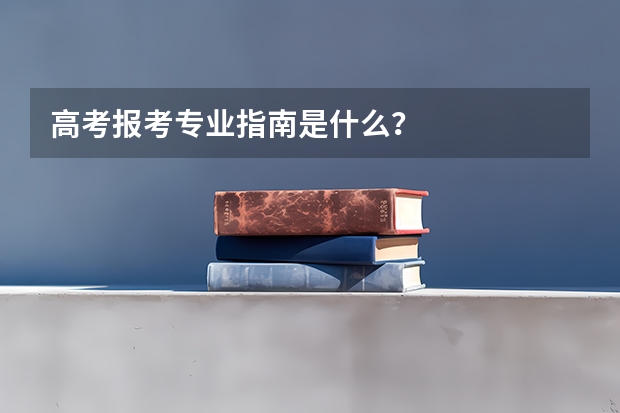 高考报考专业指南是什么？