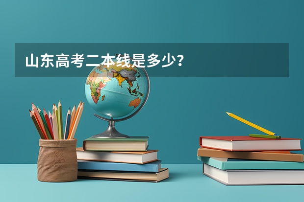 山东高考二本线是多少?