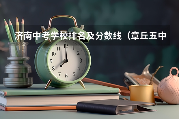 济南中考学校排名及分数线（章丘五中推荐生分数线）