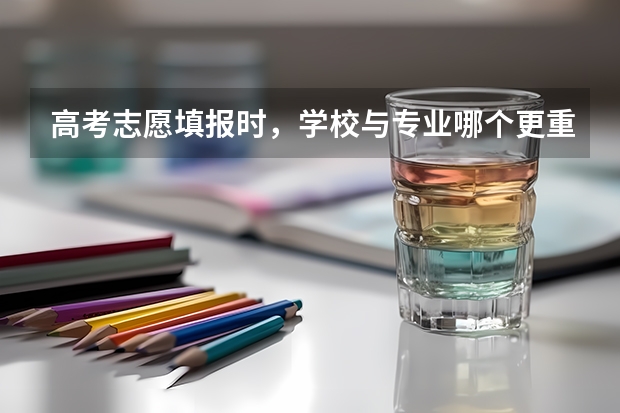 高考志愿填报时，学校与专业哪个更重要？
