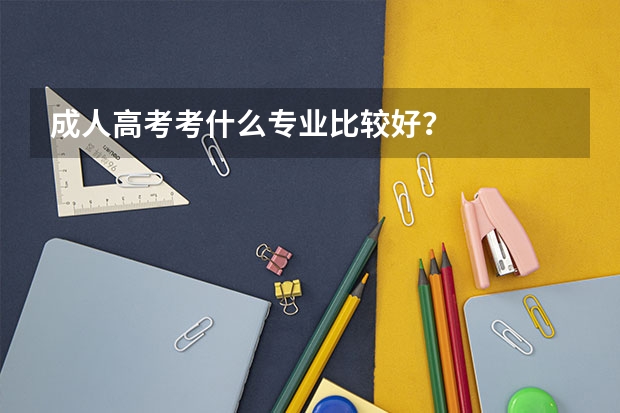 成人高考考什么专业比较好？