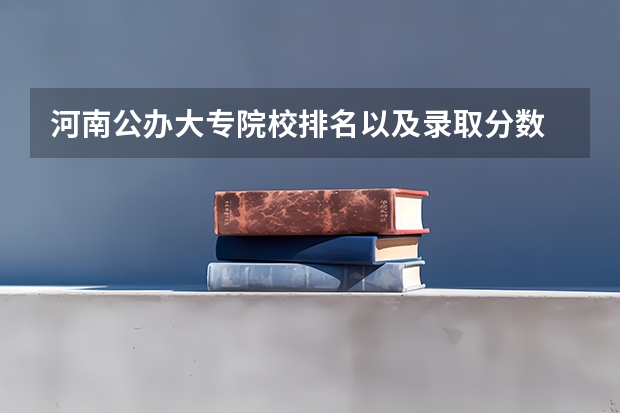 河南公办大专院校排名以及录取分数 河南省公办二本院校排名