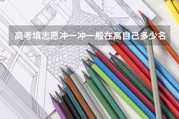 高考填志愿冲一冲一般在高自己多少名次为宜？近年学校各个专业具体的名次号网上可以查询么?