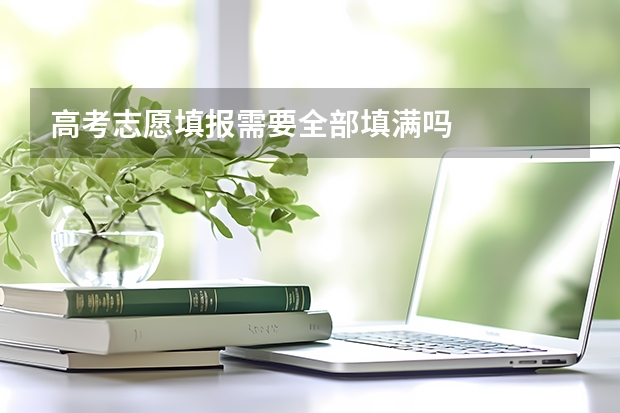 高考志愿填报需要全部填满吗