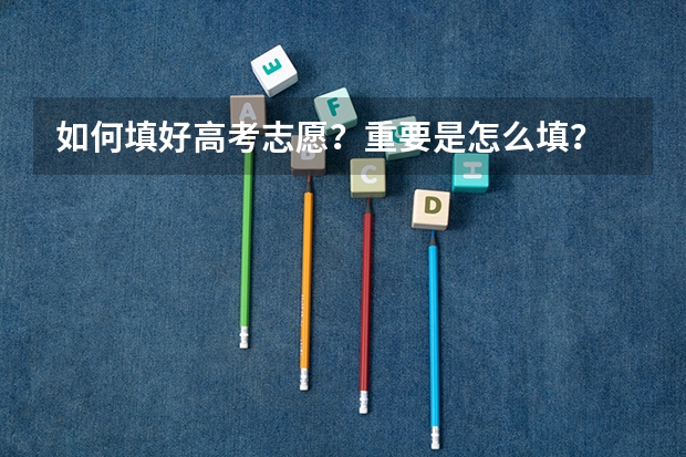 如何填好高考志愿？重要是怎么填？