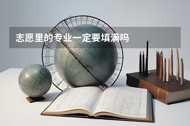 志愿里的专业一定要填满吗