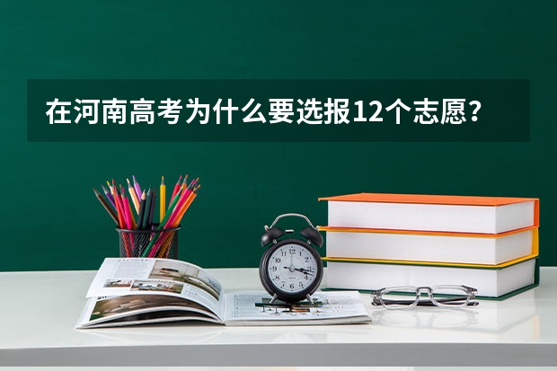 在河南高考为什么要选报12个志愿?