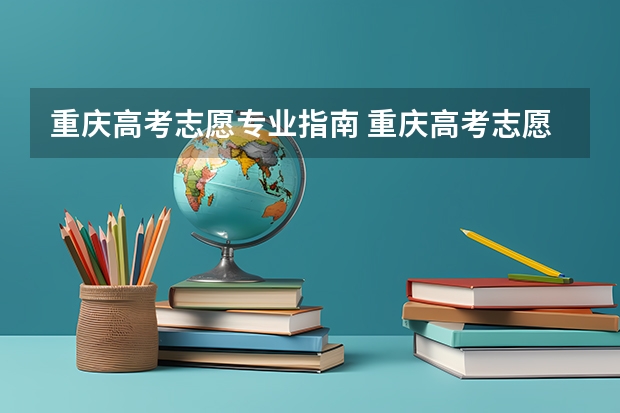 重庆高考志愿专业指南 重庆高考志愿填报模式是怎样的?