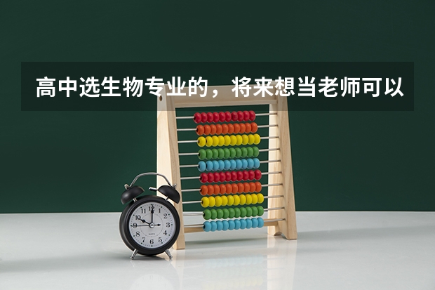 高中选生物专业的，将来想当老师可以吗