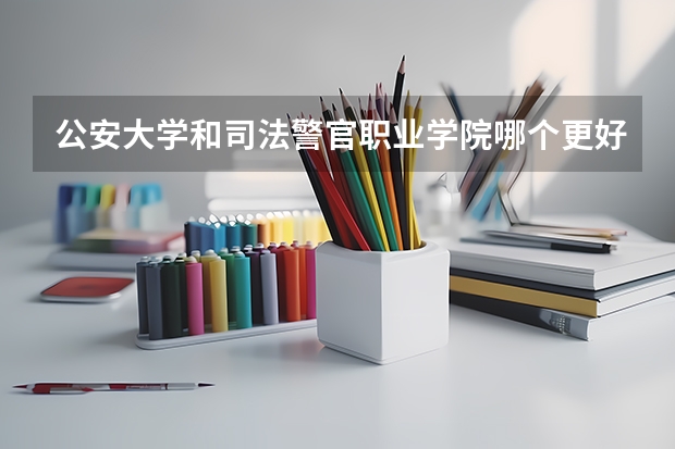 公安大学和司法警官职业学院哪个更好