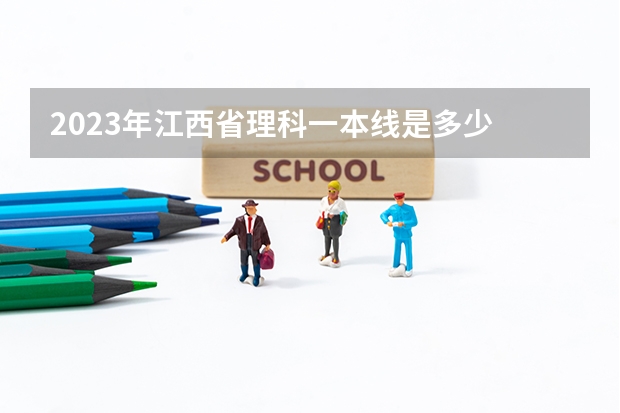 2023年江西省理科一本线是多少