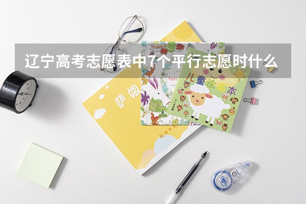 辽宁高考志愿表中7个平行志愿时什么意思